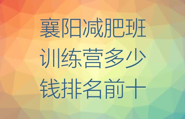 十大襄阳减肥班训练营多少钱排名前十排行榜