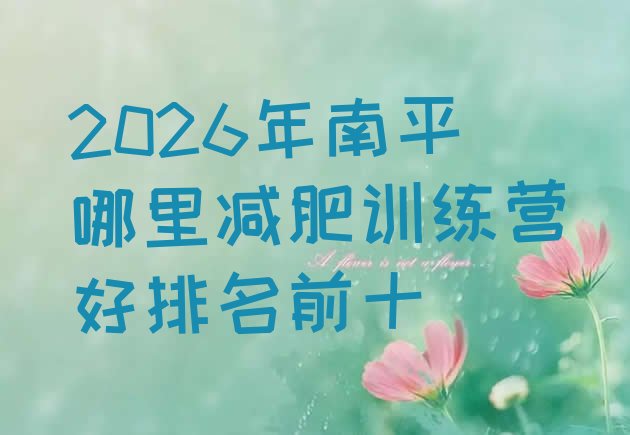 十大2026年南平哪里减肥训练营好排名前十排行榜