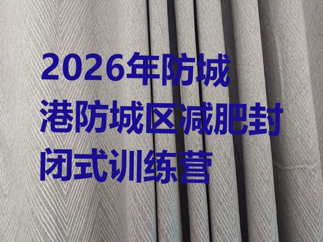 十大2026年防城港防城区减肥封闭式训练营排行榜