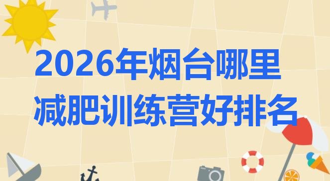 十大2026年烟台哪里减肥训练营好排名排行榜