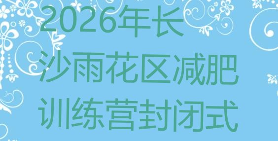 十大2026年长沙雨花区减肥训练营封闭式排行榜