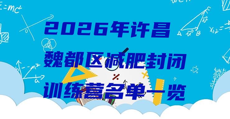 十大2026年许昌魏都区减肥封闭训练营名单一览排行榜