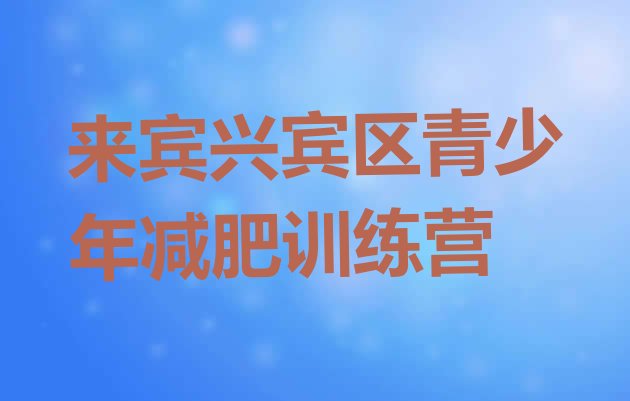 十大2026年来宾兴宾区暑假减肥训练营排行榜