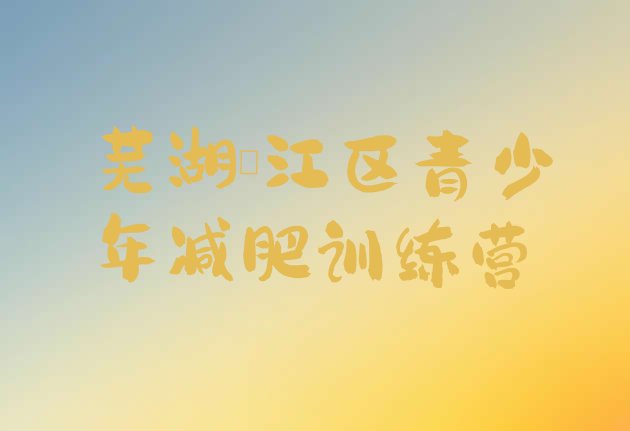 十大芜湖鸠江区减肥营训练推荐一览排行榜