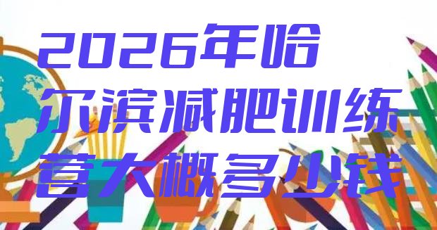 十大2026年哈尔滨减肥训练营大概多少钱排行榜