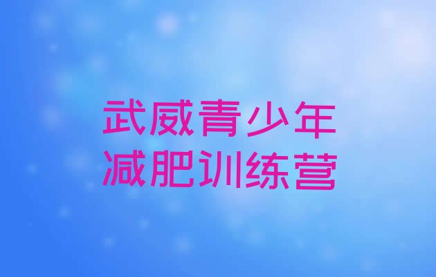 十大武威魔鬼减肥训练营全封闭的减肥训练营排名前五排行榜