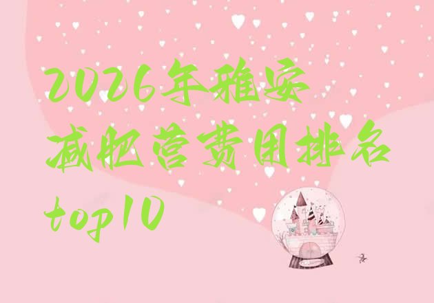 十大2026年雅安减肥营费用排名top10排行榜