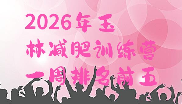 十大2026年玉林减肥训练营一周排名前五排行榜