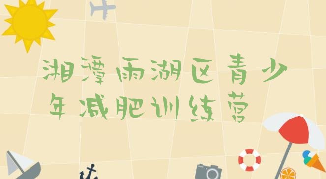十大2026年湘潭雨湖区封闭式减肥训练营多少钱实力排名名单排行榜