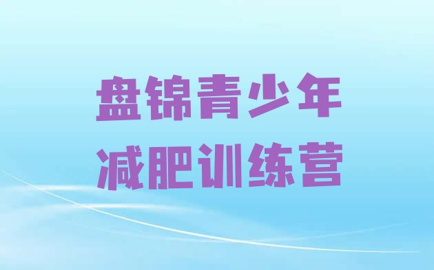 十大2026年盘锦减肥训练营要多少钱排名前五排行榜