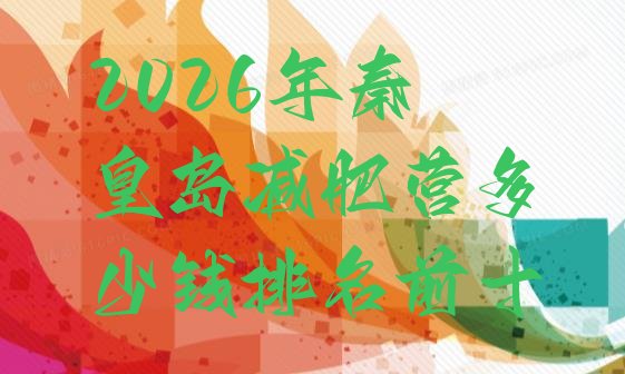 十大2026年秦皇岛减肥营多少钱排名前十排行榜