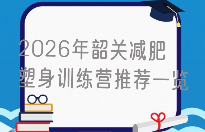 十大2026年韶关减肥塑身训练营推荐一览排行榜