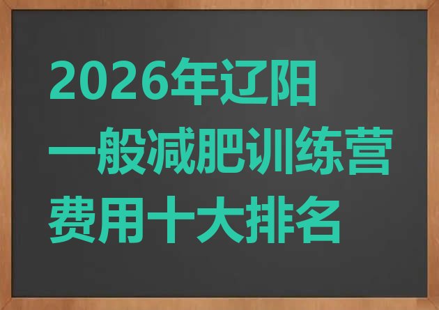十大2026年辽阳一般减肥训练营费用十大排名排行榜