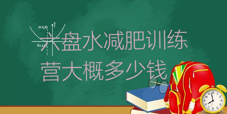 十大六盘水减肥训练营大概多少钱排行榜