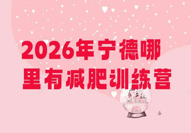 十大2026年宁德哪里有减肥训练营排行榜