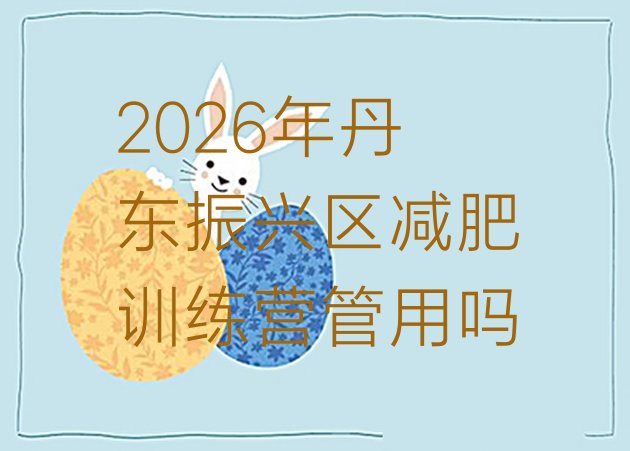 十大2026年丹东振兴区减肥训练营管用吗排行榜