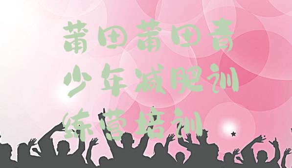 十大莆田封闭式减肥训练营哪里好实力排名名单排行榜