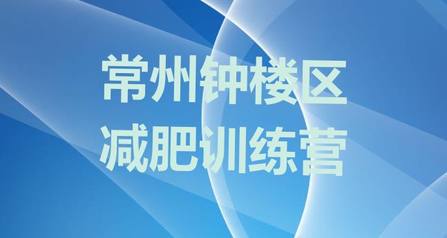 十大2026年常州钟楼区健康减肥训练营排名前五排行榜