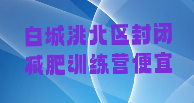 十大白城洮北区封闭减肥训练营便宜排行榜