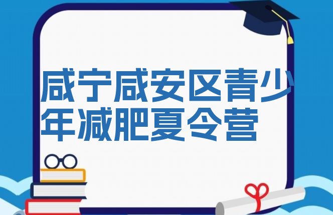 十大咸宁咸安区青少年减肥夏令营排行榜
