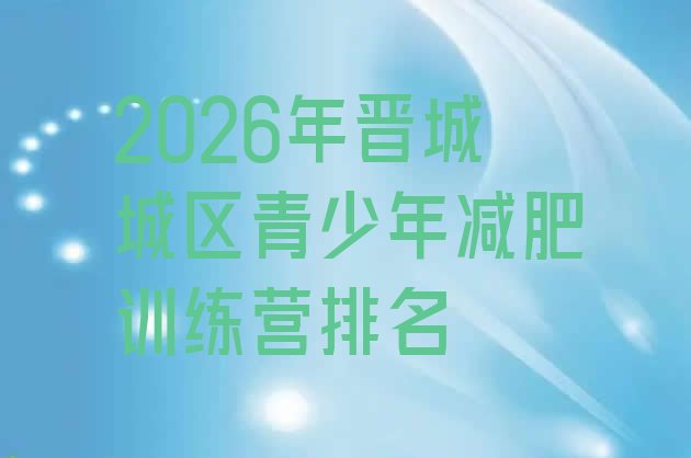 十大2026年晋城城区青少年减肥训练营排名排行榜