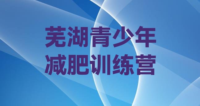 十大2026年芜湖减肥训练营多少钱排行榜
