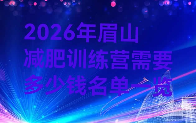 十大2026年眉山减肥训练营需要多少钱名单一览排行榜