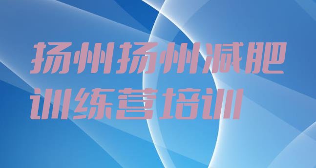 十大2026年扬州减肥训练营在哪里排名前十排行榜