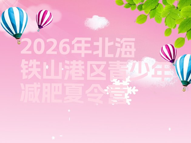 十大2026年北海铁山港区青少年减肥夏令营排行榜