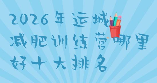 十大2026年运城减肥训练营哪里好十大排名排行榜