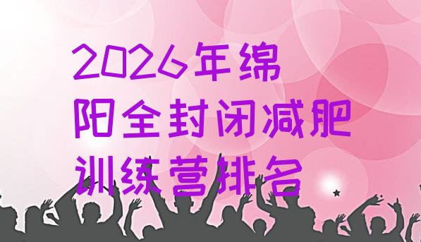 十大2026年绵阳全封闭减肥训练营排名排行榜