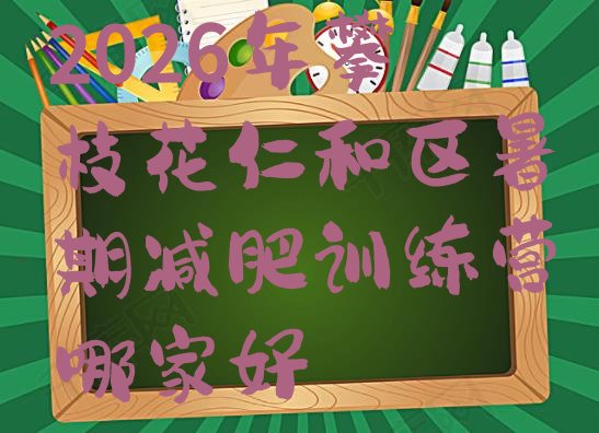 十大2026年攀枝花仁和区暑期减肥训练营哪家好排行榜