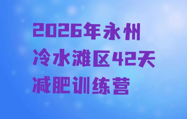 十大2026年永州冷水滩区42天减肥训练营排行榜