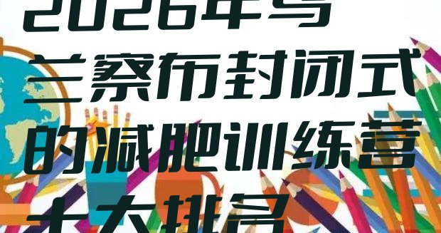 十大2026年乌兰察布封闭式的减肥训练营十大排名排行榜