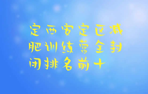 十大定西安定区减肥训练营全封闭排名前十排行榜
