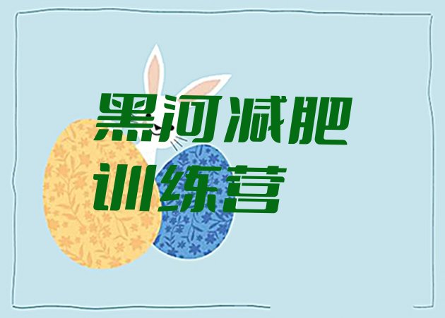 十大2026年黑河哪里减肥训练营好排名top10排行榜