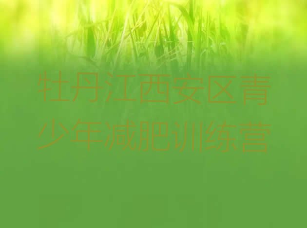 十大牡丹江西安区封闭式减肥训练营哪里好排名前十排行榜