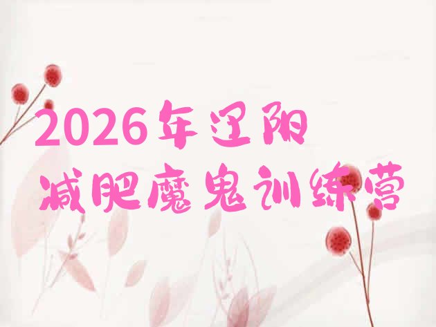 十大2026年辽阳减肥魔鬼训练营排行榜