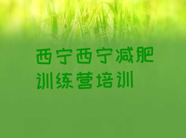 十大2026年西宁有没有减肥的训练营排行榜