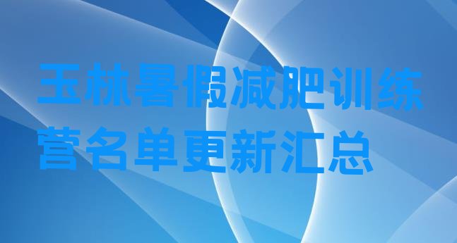 十大玉林暑假减肥训练营名单更新汇总排行榜