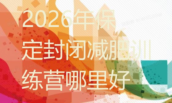 十大2026年保定封闭减肥训练营哪里好排行榜