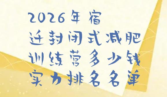 十大2026年宿迁封闭式减肥训练营多少钱实力排名名单排行榜