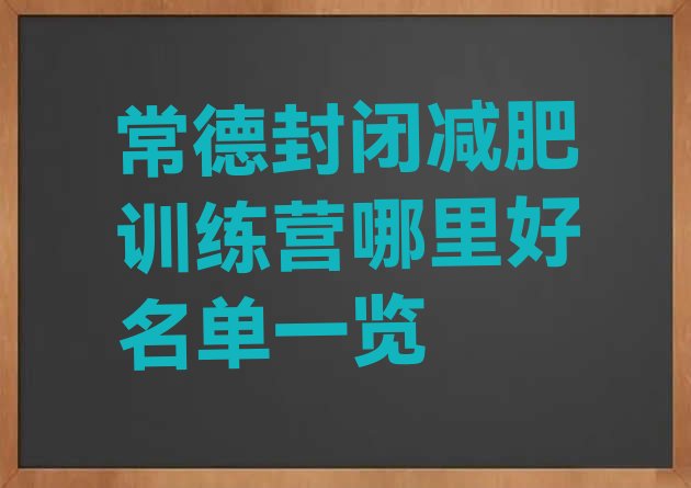 十大常德封闭减肥训练营哪里好名单一览排行榜