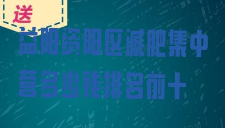 十大益阳资阳区减肥集中营多少钱排名前十排行榜