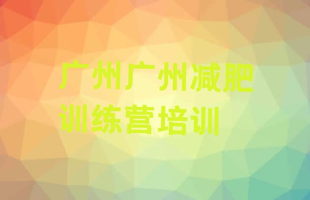 十大2026年广州哪的封闭减肥训练营好排行榜