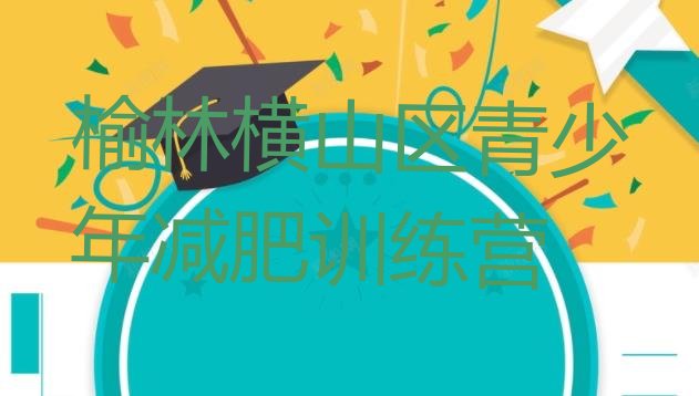 十大2026年榆林横山区暑假减肥训练营排名前五排行榜