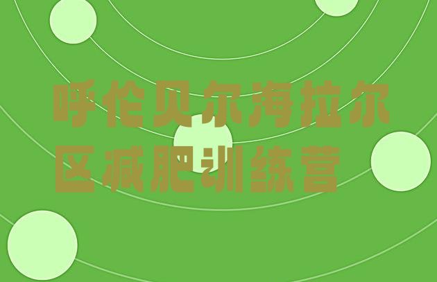 十大2026年呼伦贝尔海拉尔区正规减肥训练营排名前十排行榜