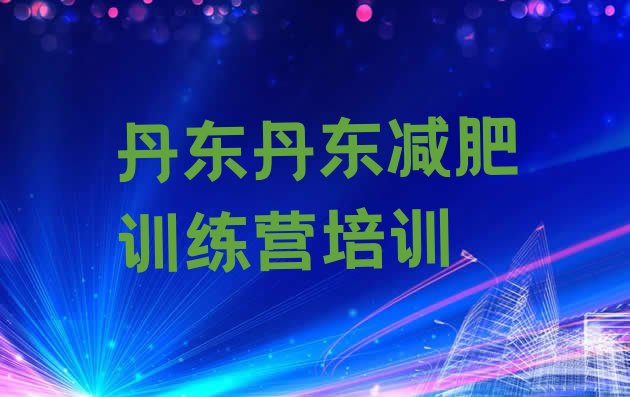 十大2026年丹东附近有减肥训练营吗排名一览表排行榜