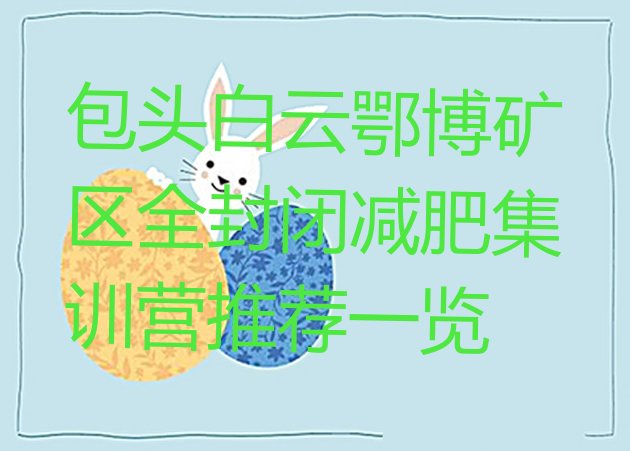 十大包头白云鄂博矿区全封闭减肥集训营推荐一览排行榜