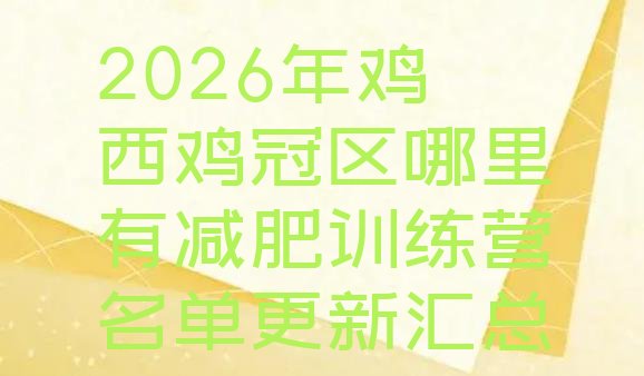 十大2026年鸡西鸡冠区哪里有减肥训练营名单更新汇总排行榜